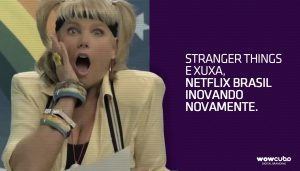 Stranger Things e Xuxa, Netflix Brasil inovando novamente.
